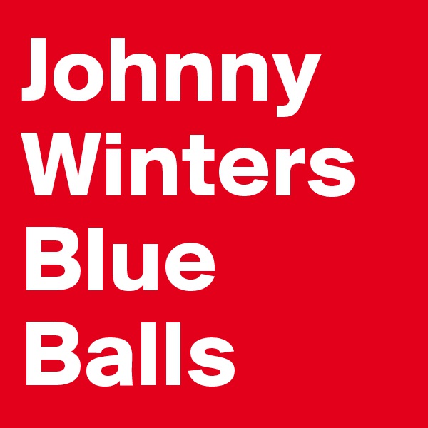 Johnny
Winters
Blue Balls