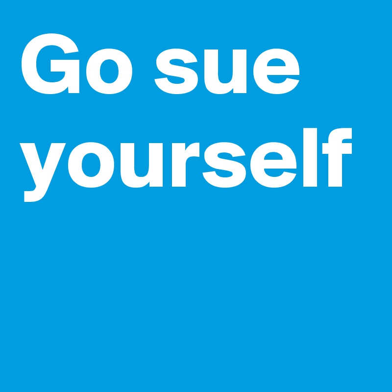 Go sue yourself 
