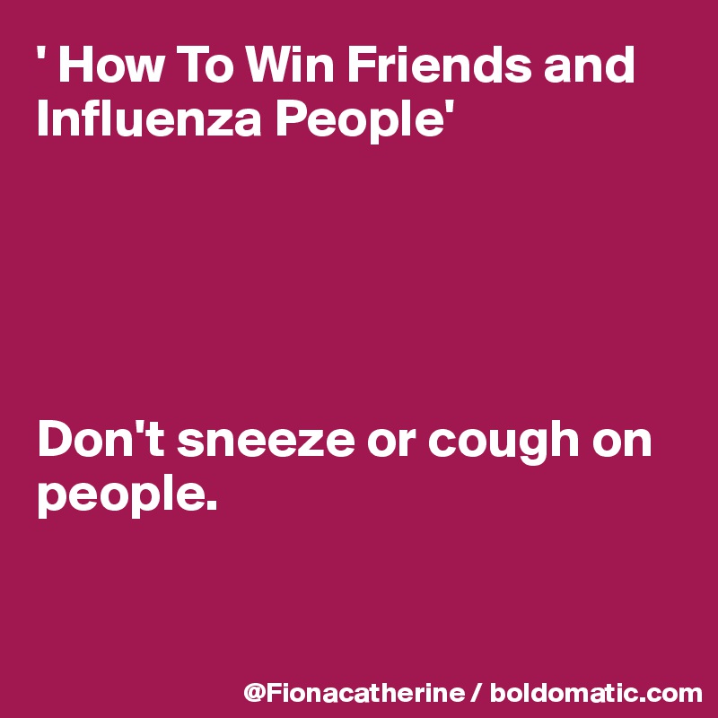 ' How To Win Friends and 
Influenza People'





Don't sneeze or cough on people.


