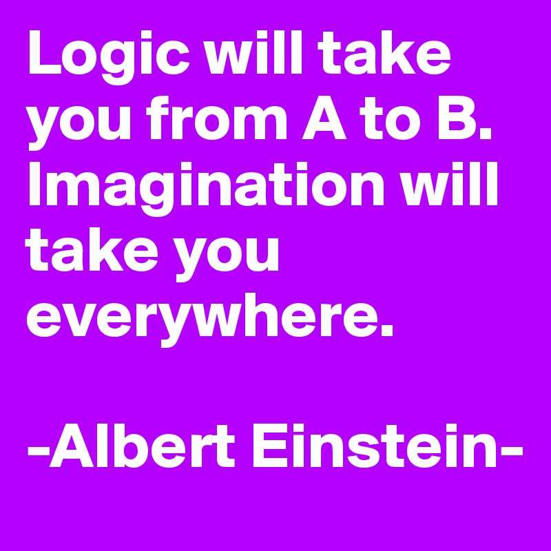 Logic will take you from A to B. Imagination will take you everywhere.
   
-Albert Einstein-