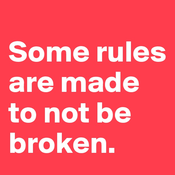 
Some rules are made to not be broken.