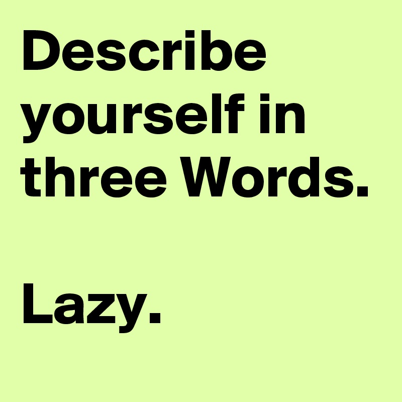 Describe yourself in three Words. 