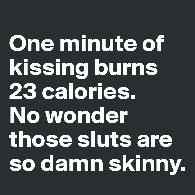 One Minute Of Kissing Burns 23 Calories No Wonder Those Sluts Are So