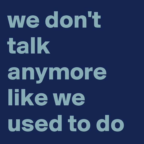 we don't talk anymore like we used to do