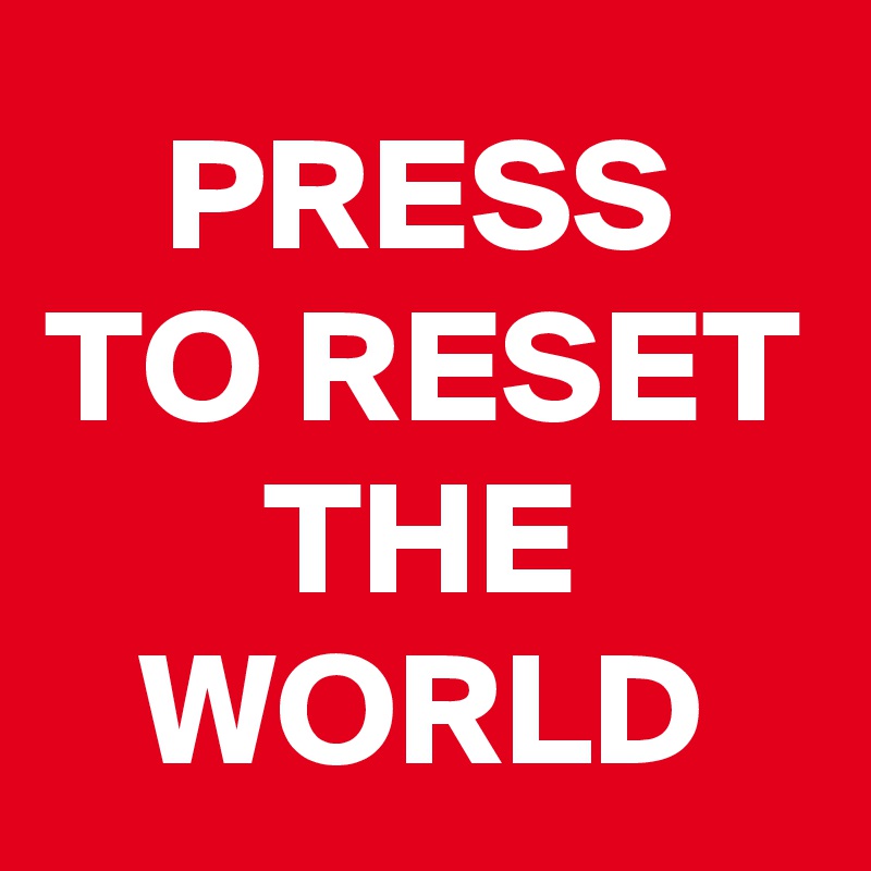 PRESS TO RESET THE WORLD