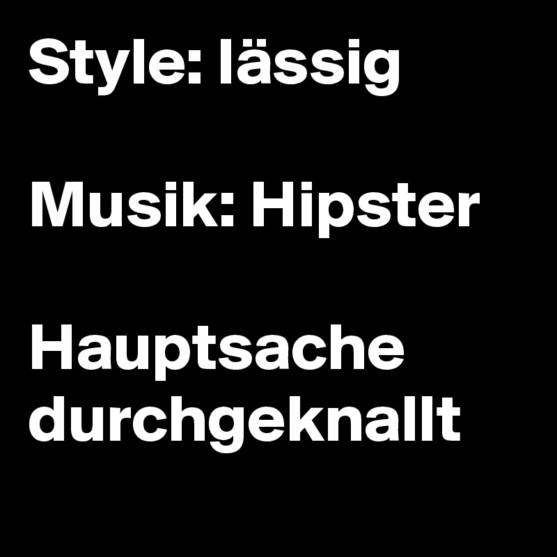 Style: lässig

Musik: Hipster

Hauptsache durchgeknallt
