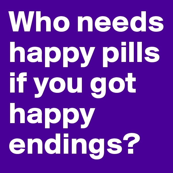 Who needs happy pills if you got happy endings?