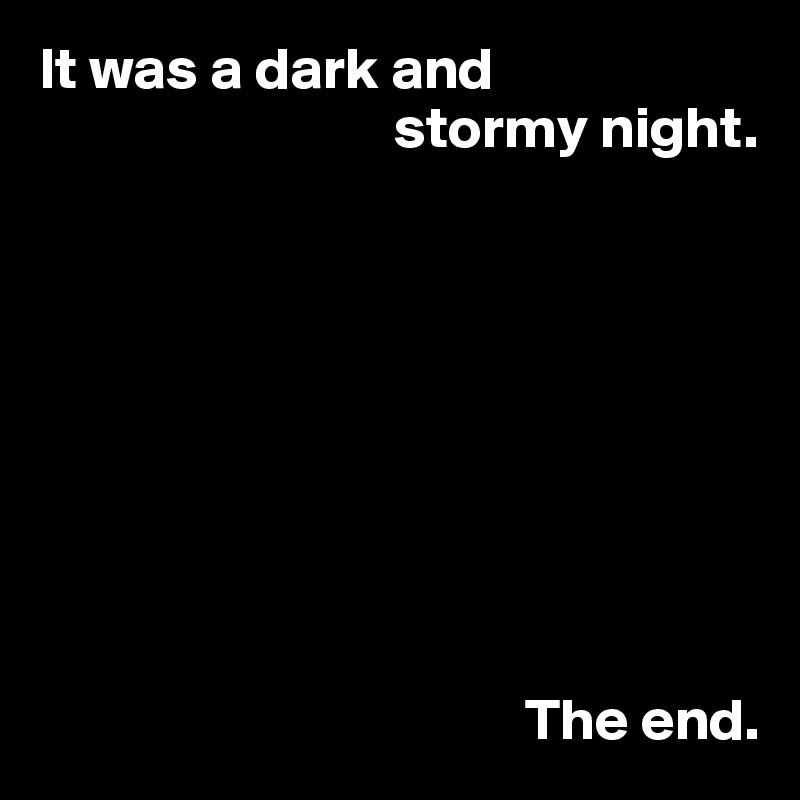 It was a dark and
                              stormy night.









                                         The end.