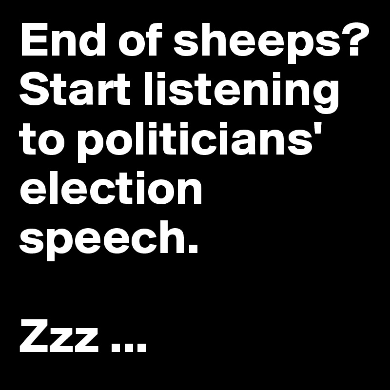 End of sheeps? 
Start listening to politicians' election speech.

Zzz ...
