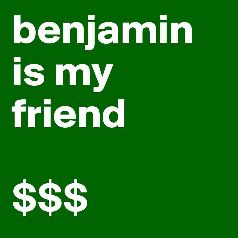 benjamin is my friend

$$$