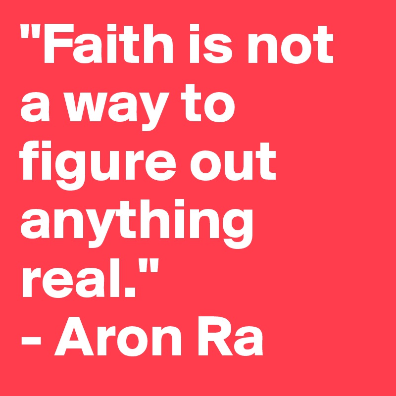 "Faith is not a way to figure out anything real."
- Aron Ra