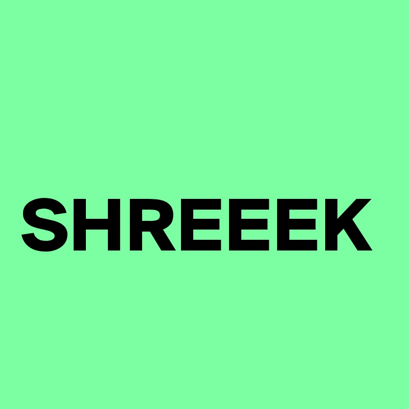 

SHREEEK