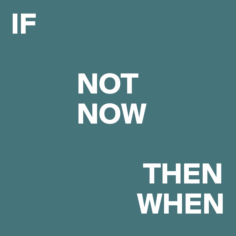 IF   

           NOT
           NOW

                      THEN
                     WHEN