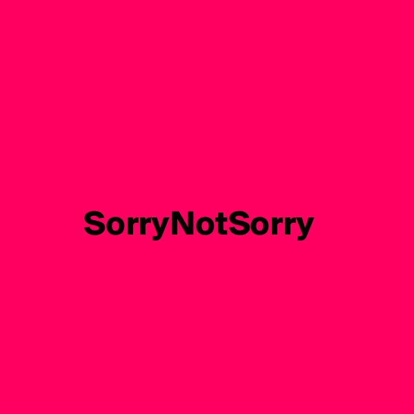 




         SorryNotSorry



