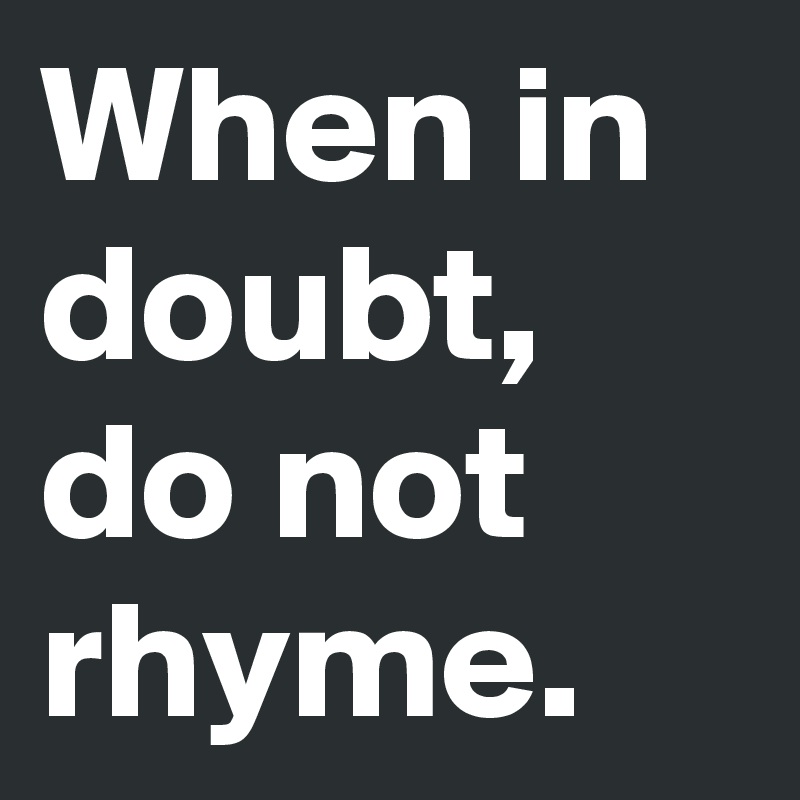 When in doubt do not rhyme post by smokeshell on boldomatic