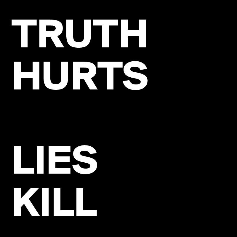 TRUTH HURTS

LIES
KILL