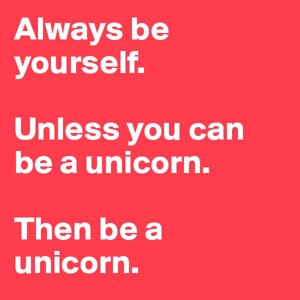 Always be yourself. 

Unless you can be a unicorn.

Then be a unicorn.