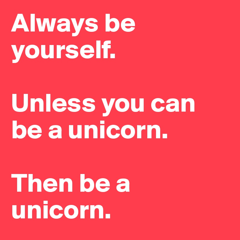 Always be yourself. 

Unless you can be a unicorn.

Then be a unicorn.
