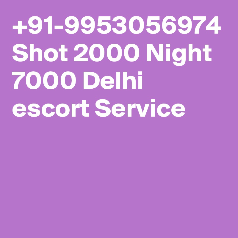 +91-9953056974 Shot 2000 Night 7000 Delhi escort Service