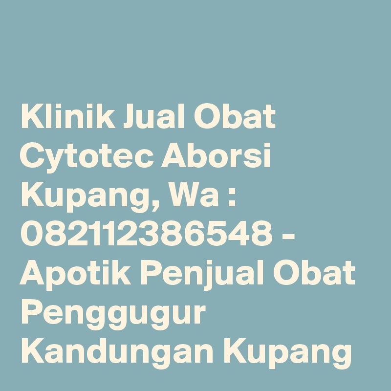 

Klinik Jual Obat Cytotec Aborsi Kupang, Wa : 082112386548 - Apotik Penjual Obat Penggugur Kandungan Kupang