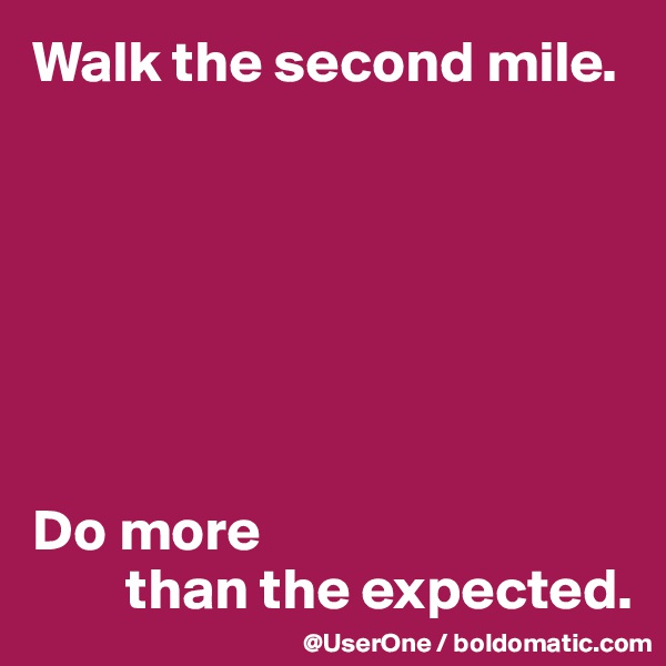 Walk the second mile.







Do more 
        than the expected.
