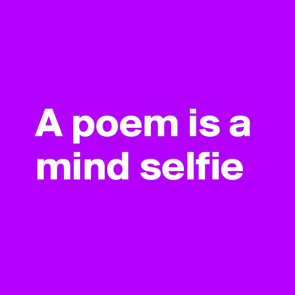 

A poem is a mind selfie 

