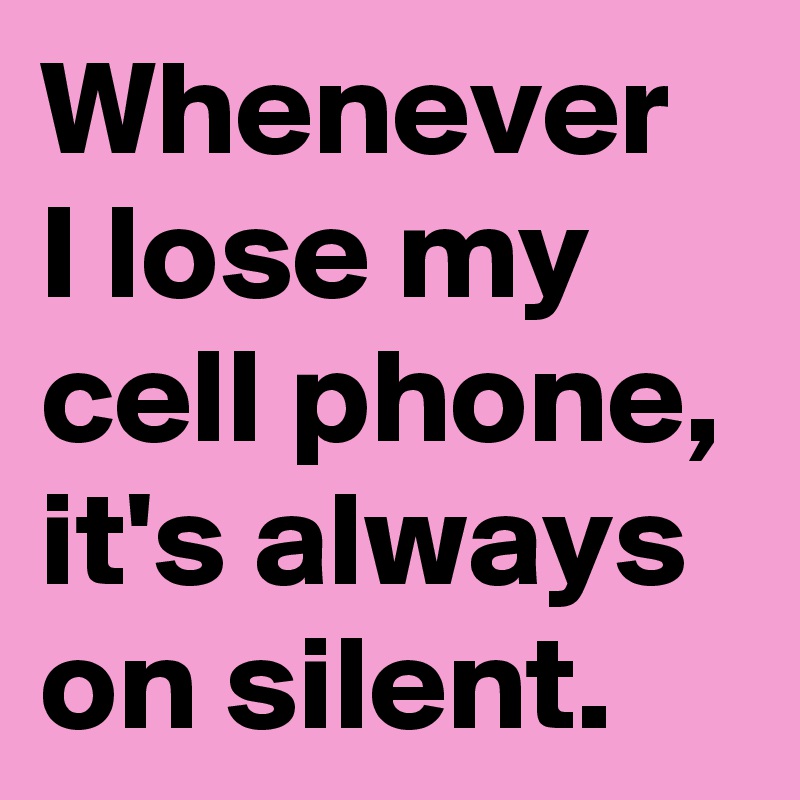 Whenever I lose my cell phone, it's always on silent.