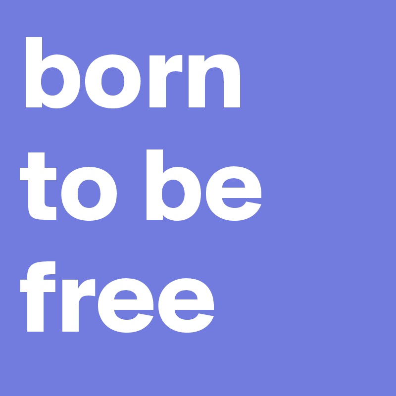 born to be free