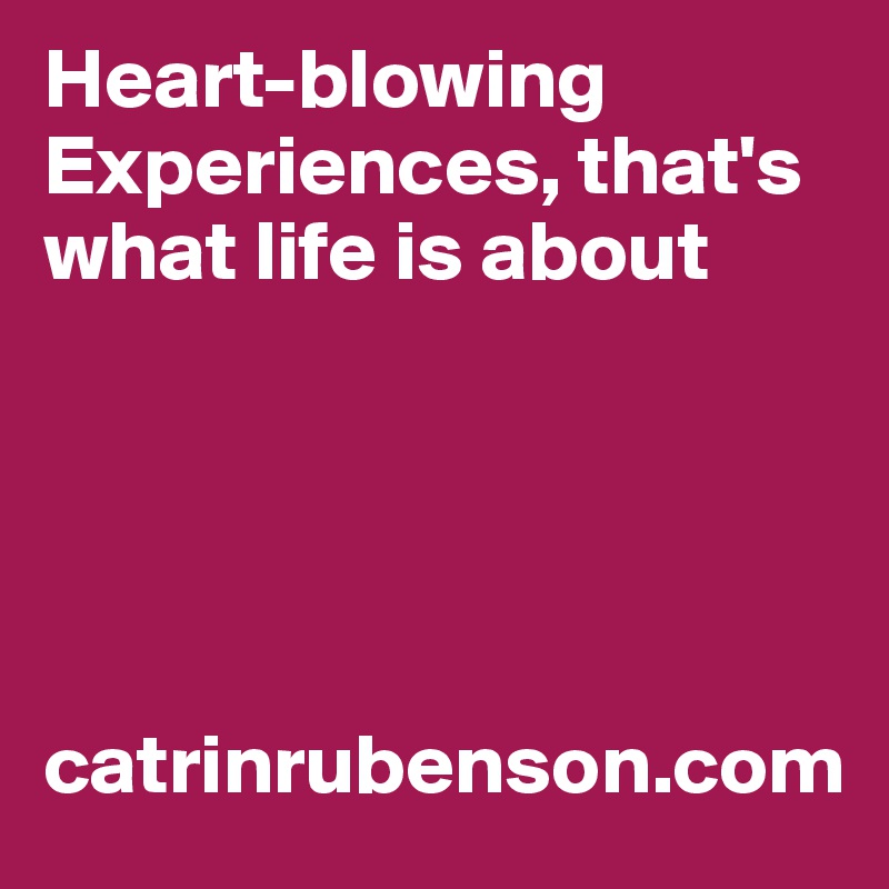 Heart-blowing Experiences, that's what life is about





catrinrubenson.com