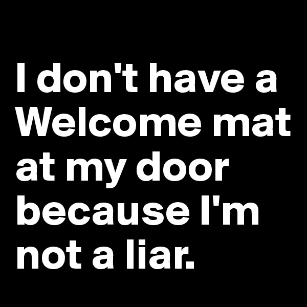 
I don't have a Welcome mat at my door because I'm not a liar.