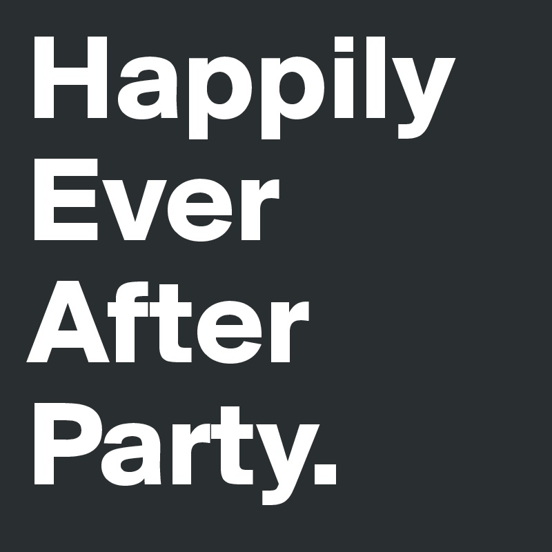 Happily Ever After Party. 