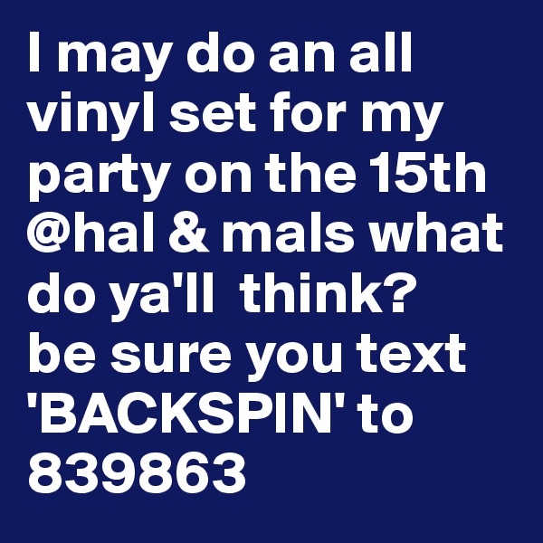 I may do an all vinyl set for my party on the 15th @hal & mals what do ya'll  think? 
be sure you text 'BACKSPIN' to 839863