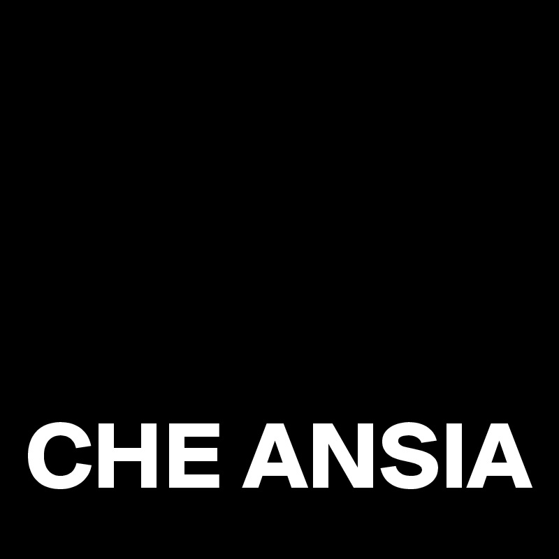 



CHE ANSIA