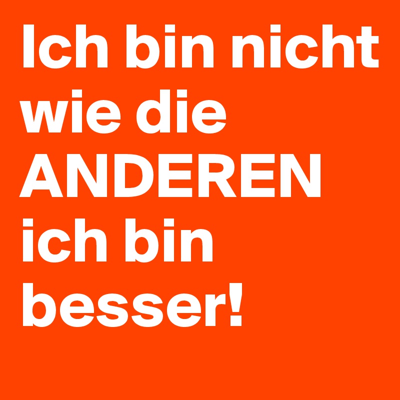 Ich Bin Nicht Wie Die Anderen Ich Bin Besser Post By Baisy On Boldomatic