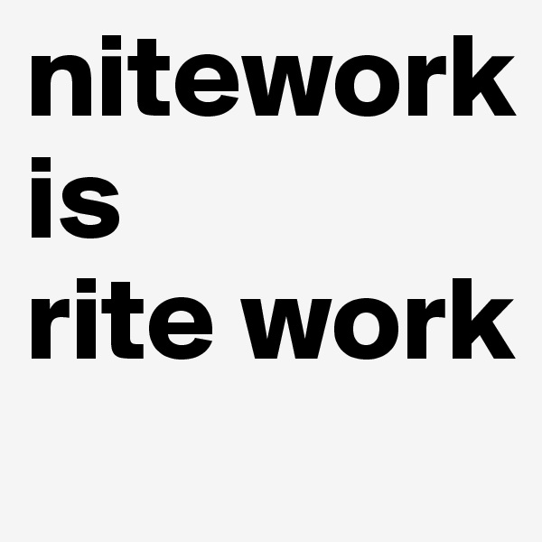 nitework 
is
rite work