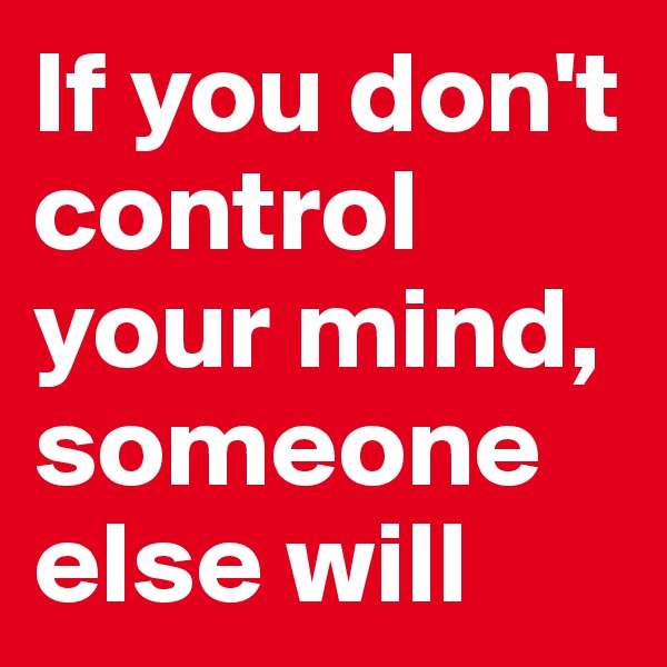 If you don't control your mind, someone else will