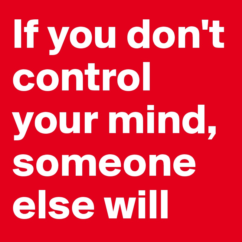 If you don't control your mind, someone else will