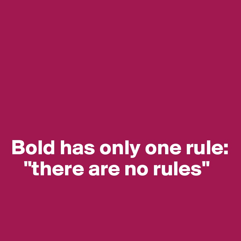 





Bold has only one rule:
   "there are no rules"

