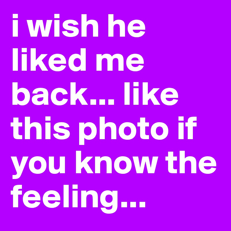 i wish he liked me back... like this photo if you know the feeling...