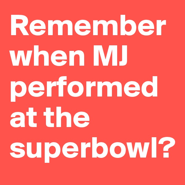 Remember when MJ performed at the superbowl? 