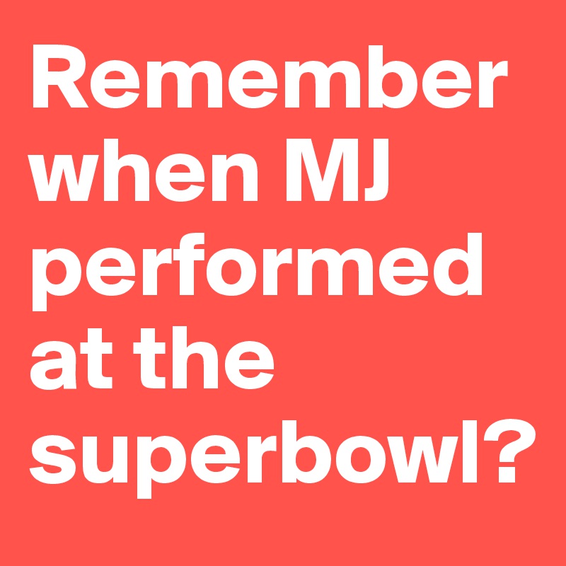 Remember when MJ performed at the superbowl? 