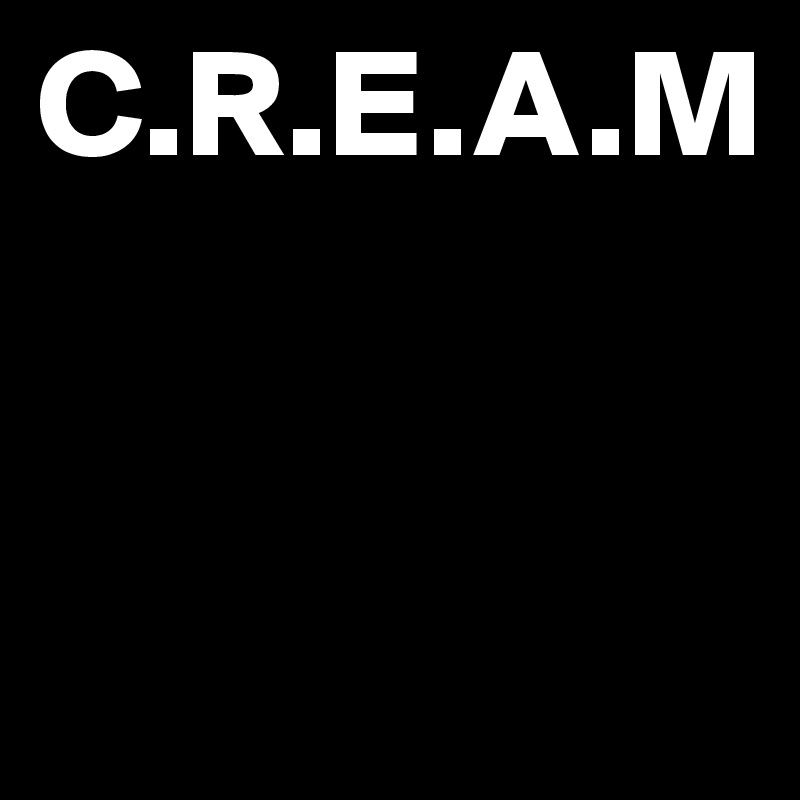 C.R.E.A.M


