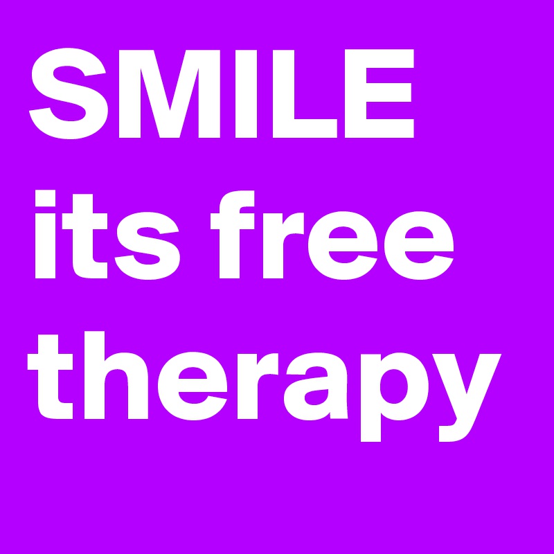 SMILE 
its free therapy 