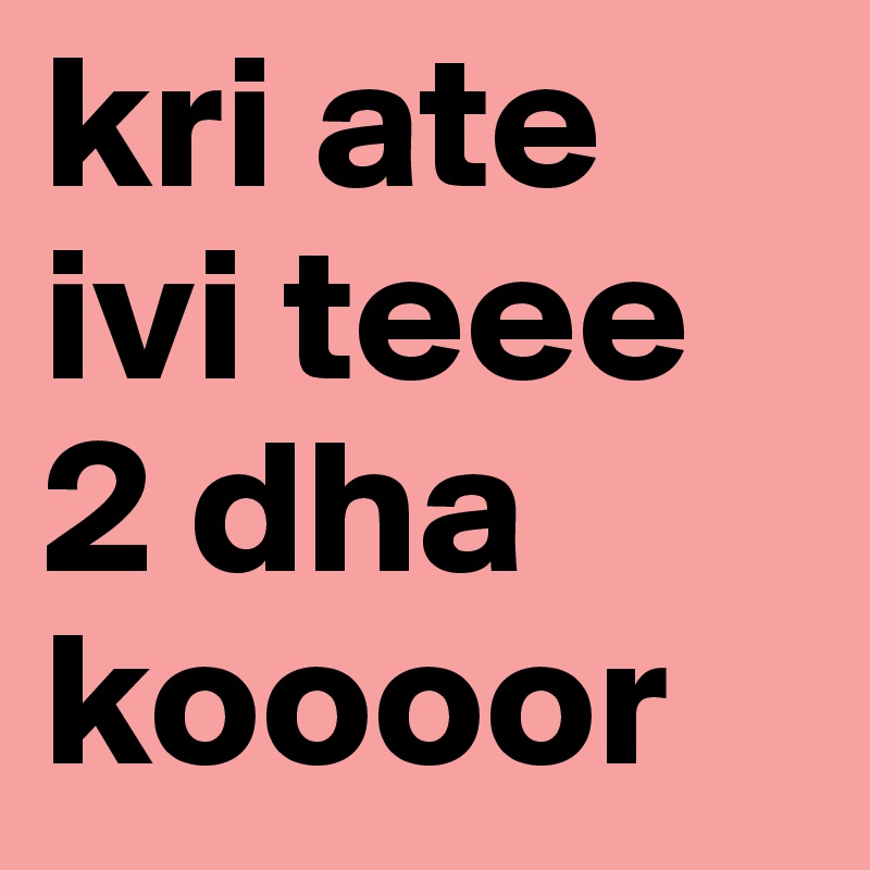 kri ate ivi teee
2 dha koooor