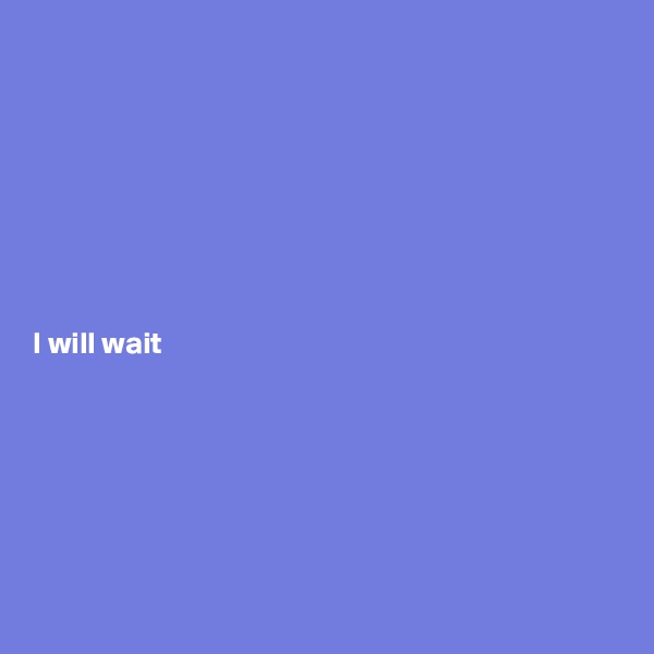 








I will wait






