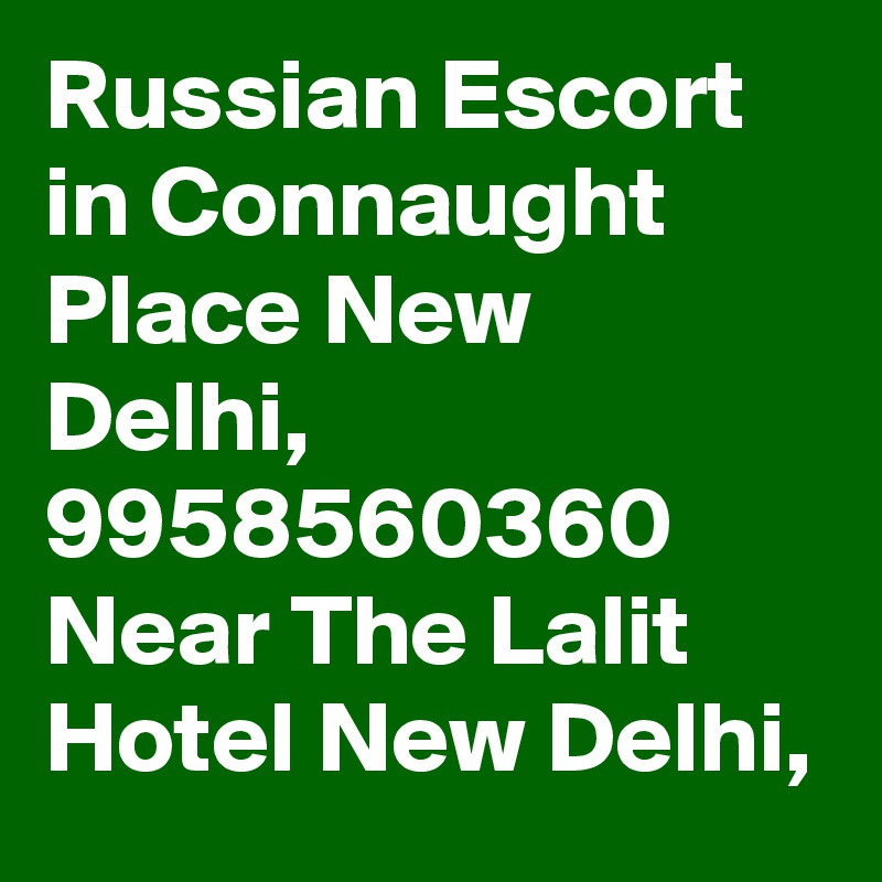 Russian Escort in Connaught Place New Delhi, 9958560360 Near The Lalit Hotel New Delhi,