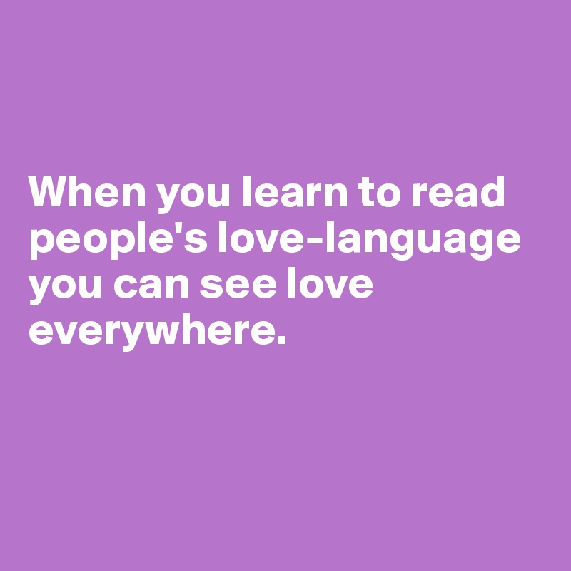 


When you learn to read people's love-language you can see love everywhere.



