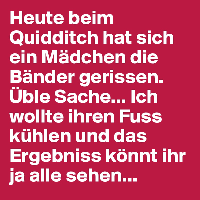 Heute beim Quidditch hat sich ein Mädchen die Bänder gerissen. Üble Sache... Ich wollte ihren Fuss kühlen und das Ergebniss könnt ihr ja alle sehen...
