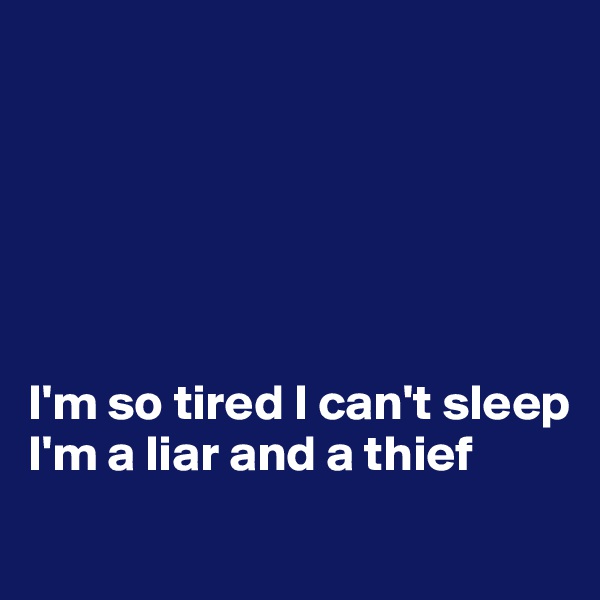 






I'm so tired I can't sleep
I'm a liar and a thief
