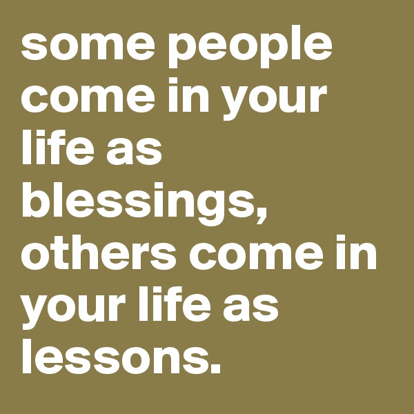 some people come in your life as blessings, others come in your life as lessons.